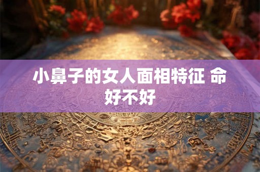 小鼻子的女人面相特征 命好不好
