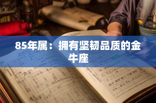 85年属：拥有坚韧品质的金牛座