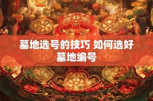 墓地选号的技巧 如何选好墓地编号