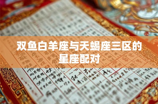 双鱼白羊座与天蝎座三区的星座配对