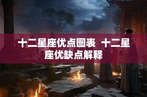 十二星座优点图表  十二星座优缺点解释