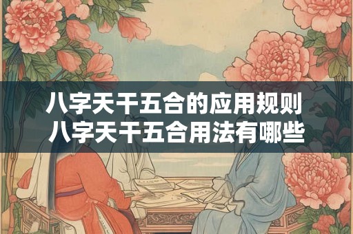 八字天干五合的应用规则 八字天干五合用法有哪些