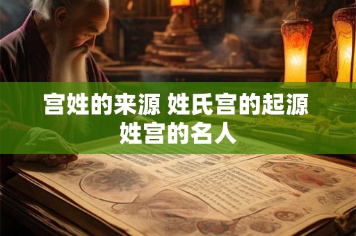宫姓的来源 姓氏宫的起源 姓宫的名人
