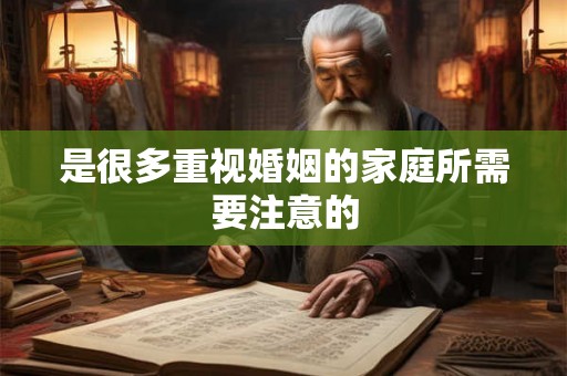 是很多重视婚姻的家庭所需要注意的