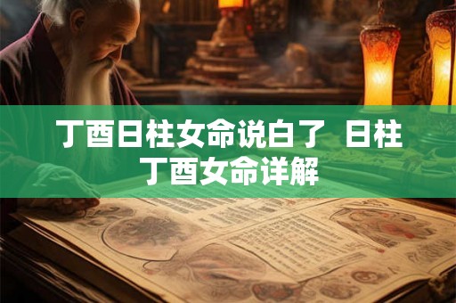 丁酉日柱女命说白了  日柱丁酉女命详解