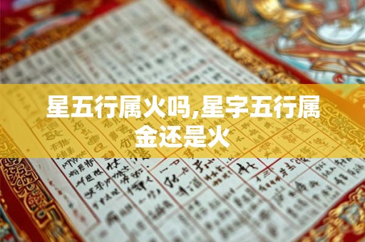 星五行属火吗,星字五行属金还是火 星五行属火吗,星字五行属金还是火