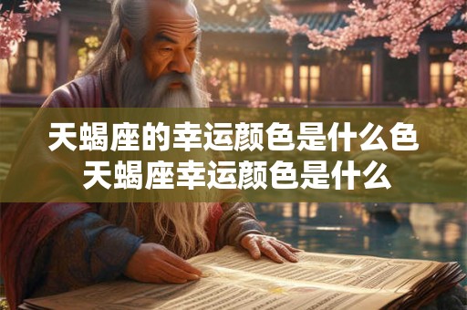天蝎座的幸运颜色是什么色 天蝎座幸运颜色是什么 天蝎座的幸运颜色是什么色 天蝎座幸运颜色是什么