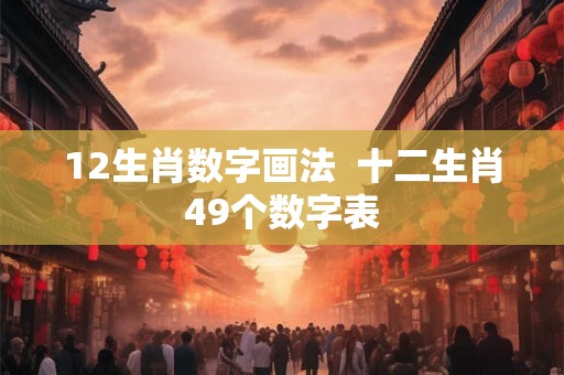 12生肖数字画法  十二生肖49个数字表