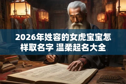2026年姓容的女虎宝宝怎样取名字 温柔起名大全