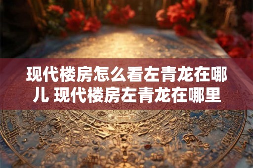 现代楼房怎么看左青龙在哪儿 现代楼房左青龙在哪里