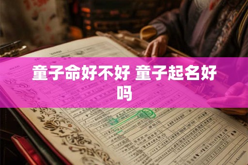 童子命好不好 童子起名好吗