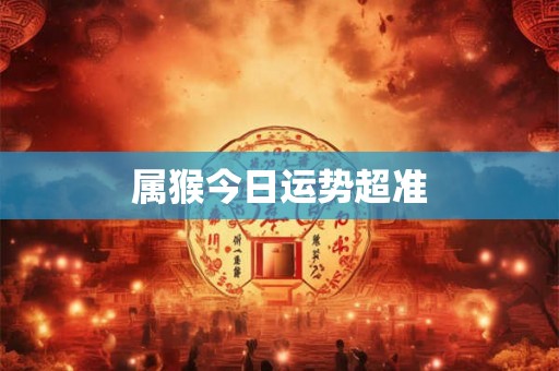 属猴今日运势超准