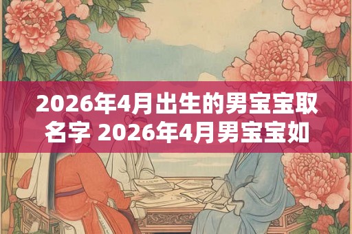 2026年4月出生的男宝宝取名字 2026年4月男宝宝如何取名