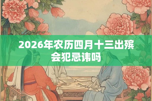 2026年农历四月十三出殡会犯忌讳吗