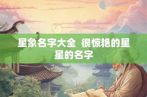 星象名字大全  很惊艳的星星的名字