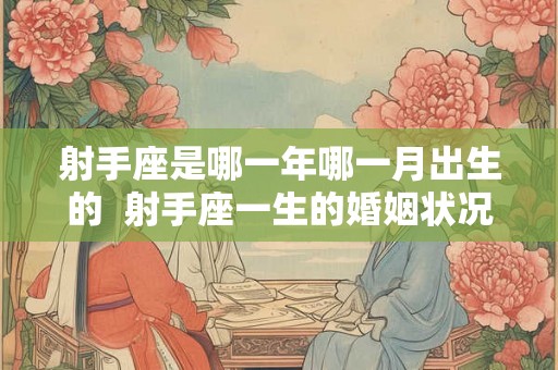 射手座是哪一年哪一月出生的  射手座一生的婚姻状况