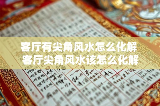 客厅有尖角风水怎么化解 客厅尖角风水该怎么化解