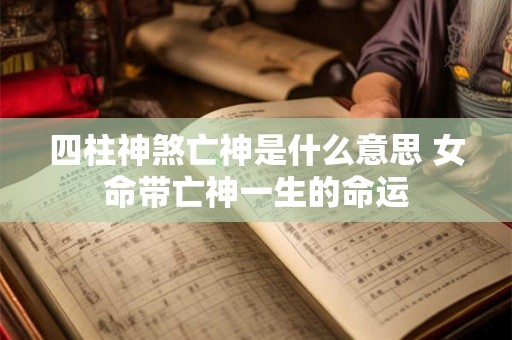 四柱神煞亡神是什么意思 女命带亡神一生的命运