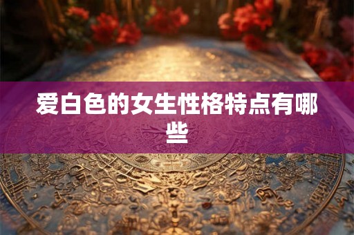 爱白色的女生性格特点有哪些