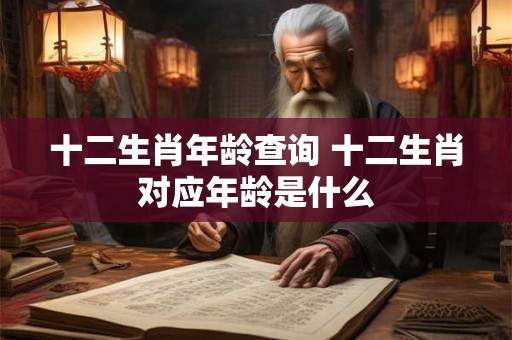 十二生肖年龄查询 十二生肖对应年龄是什么