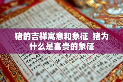 猪的吉祥寓意和象征 猪为什么是富贵的象征 猪的吉祥寓意和象征 猪为什么是富贵的象征