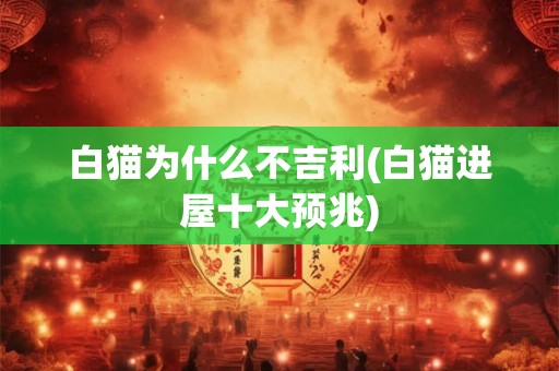 白猫为什么不吉利(白猫进屋十大预兆) 白猫为什么不吉利(白猫进屋十大预兆)
