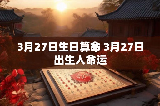 3月27日生日算命 3月27日出生人命运