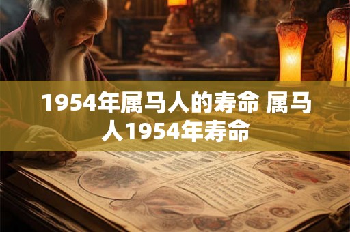 1954年属马人的寿命 属马人1954年寿命 1954年属马人的寿命 属马人1954年寿命