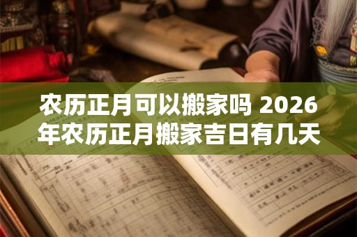 农历正月可以搬家吗 2026年农历正月搬家吉日有几天