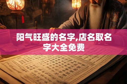 阳气旺盛的名字,店名取名字大全免费