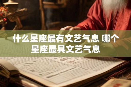 什么星座最有文艺气息 哪个星座最具文艺气息 什么星座最有文艺气息 哪个星座最具文艺气息