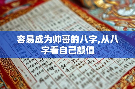 容易成为帅哥的八字,从八字看自己颜值