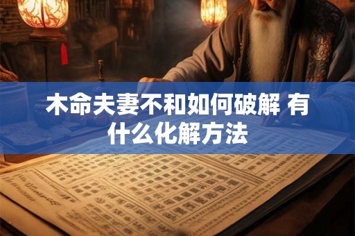 木命夫妻不和如何破解 有什么化解方法