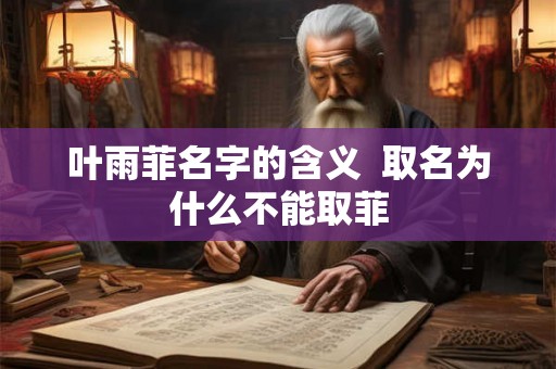 叶雨菲名字的含义  取名为什么不能取菲