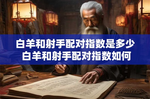 白羊和射手配对指数是多少 白羊和射手配对指数如何