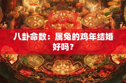 八卦命数：属兔的鸡年结婚好吗？