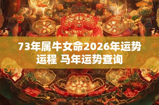 73年属牛女命2026年运势运程 马年运势查询