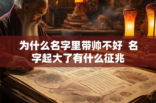 为什么名字里带帅不好  名字起大了有什么征兆