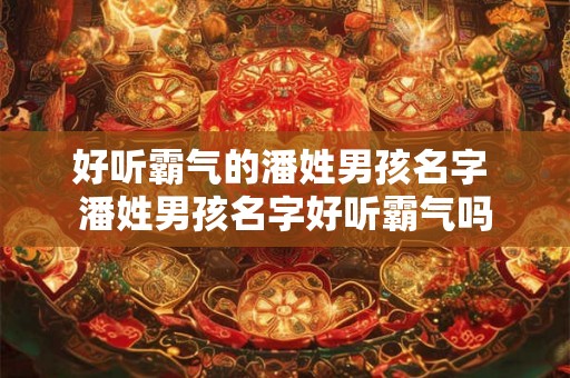 好听霸气的潘姓男孩名字 潘姓男孩名字好听霸气吗