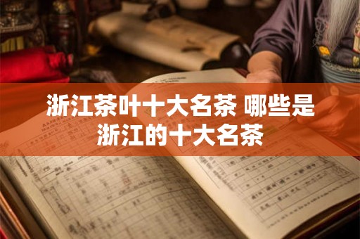 浙江茶叶十大名茶 哪些是浙江的十大名茶 浙江茶叶十大名茶 哪些是浙江的十大名茶