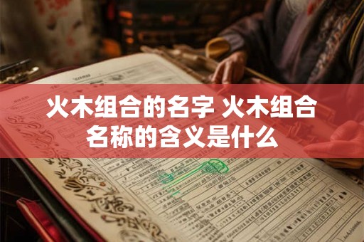 火木组合的名字 火木组合名称的含义是什么