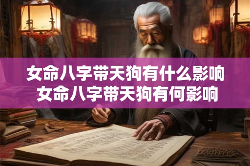 女命八字带天狗有什么影响 女命八字带天狗有何影响