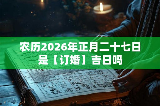 农历2026年正月二十七日是【订婚】吉日吗