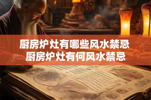 厨房炉灶有哪些风水禁忌 厨房炉灶有何风水禁忌