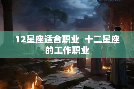 12星座适合职业  十二星座的工作职业