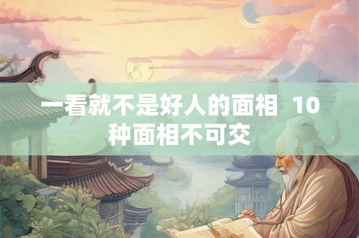 一看就不是好人的面相 10种面相不可交 一看就不是好人的面相 10种面相不可交