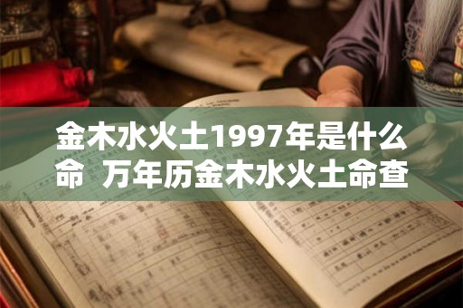 金木水火土1997年是什么命 万年历金木水火土命查询 金木水火土1997年是什么命 万年历金木水火土命查询