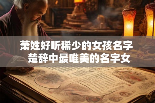 萧姓好听稀少的女孩名字  楚辞中最唯美的名字女