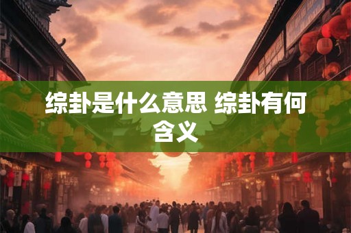 综卦是什么意思 综卦有何含义