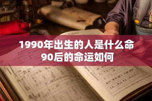 1990年出生的人是什么命 90后的命运如何
